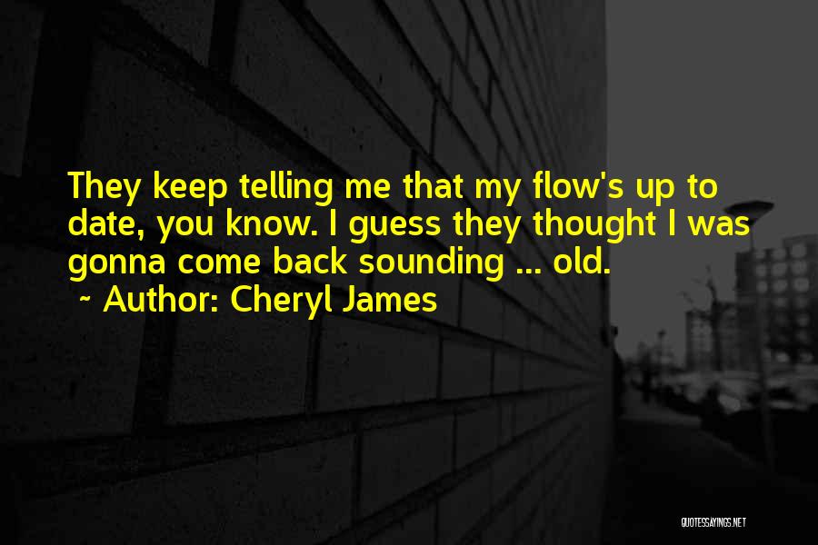 Cheryl James Quotes: They Keep Telling Me That My Flow's Up To Date, You Know. I Guess They Thought I Was Gonna Come