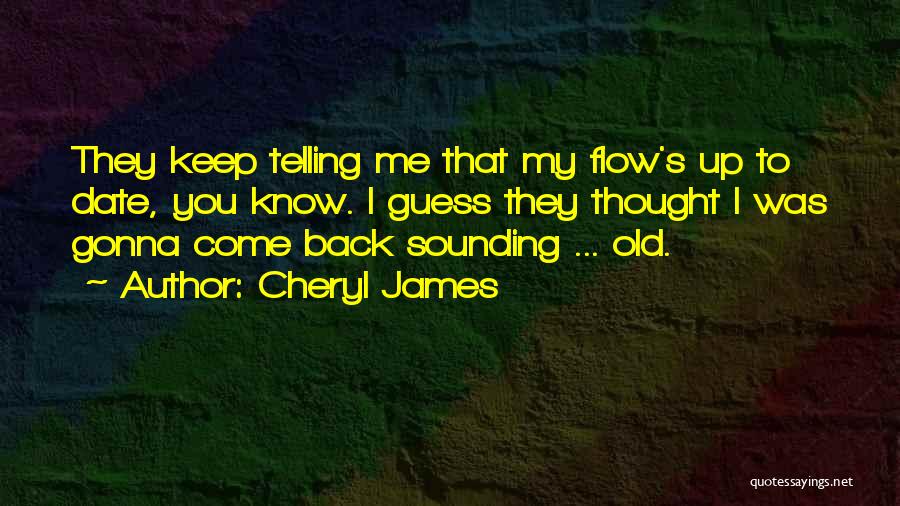 Cheryl James Quotes: They Keep Telling Me That My Flow's Up To Date, You Know. I Guess They Thought I Was Gonna Come