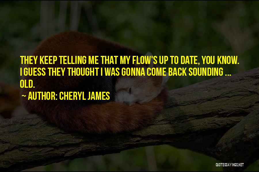 Cheryl James Quotes: They Keep Telling Me That My Flow's Up To Date, You Know. I Guess They Thought I Was Gonna Come