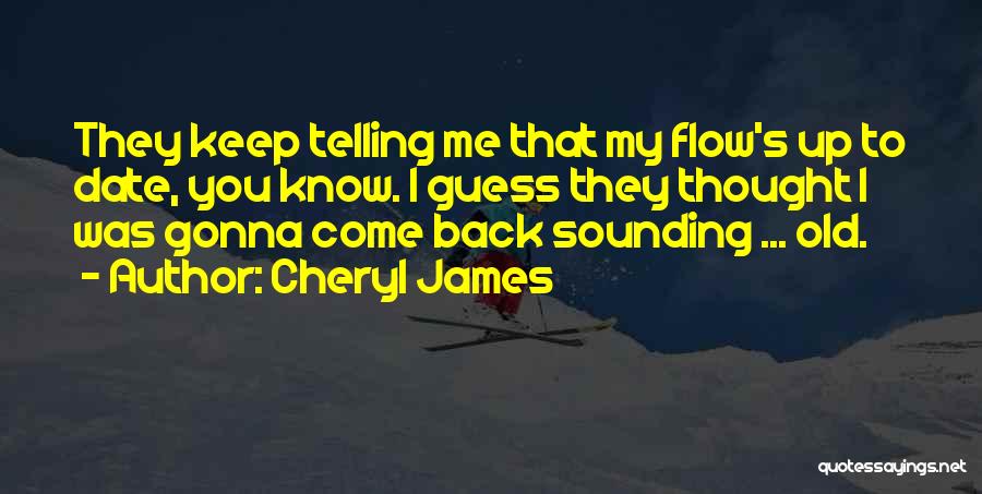 Cheryl James Quotes: They Keep Telling Me That My Flow's Up To Date, You Know. I Guess They Thought I Was Gonna Come