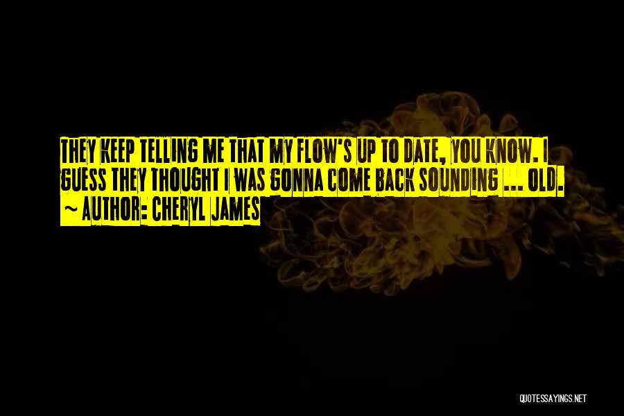 Cheryl James Quotes: They Keep Telling Me That My Flow's Up To Date, You Know. I Guess They Thought I Was Gonna Come