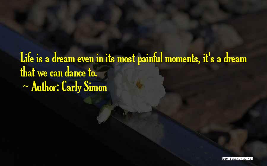 Carly Simon Quotes: Life Is A Dream Even In Its Most Painful Moments, It's A Dream That We Can Dance To.