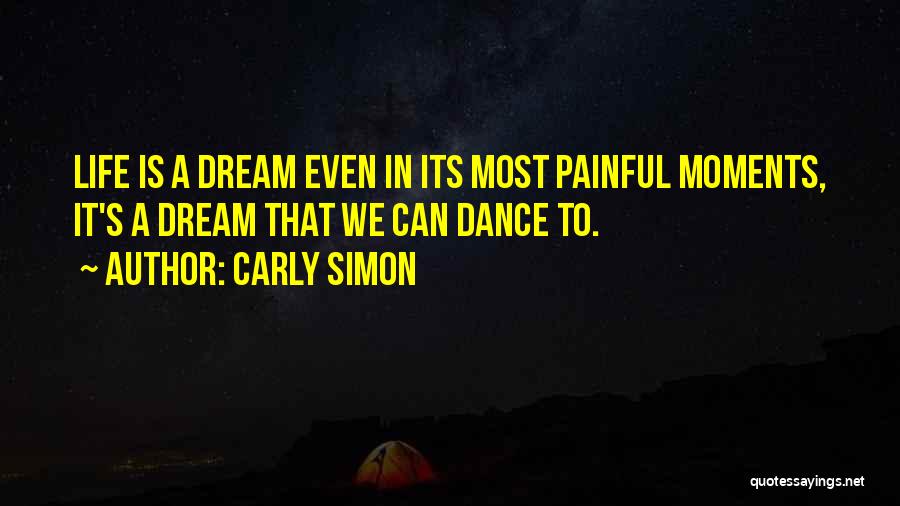 Carly Simon Quotes: Life Is A Dream Even In Its Most Painful Moments, It's A Dream That We Can Dance To.