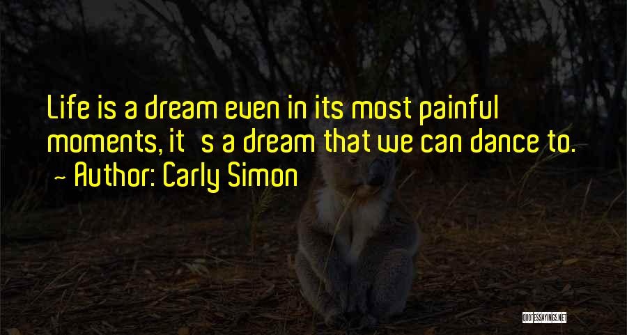 Carly Simon Quotes: Life Is A Dream Even In Its Most Painful Moments, It's A Dream That We Can Dance To.