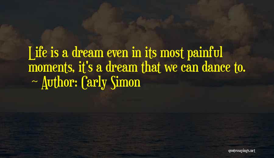 Carly Simon Quotes: Life Is A Dream Even In Its Most Painful Moments, It's A Dream That We Can Dance To.