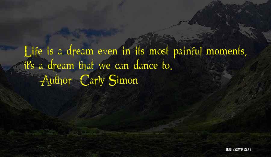 Carly Simon Quotes: Life Is A Dream Even In Its Most Painful Moments, It's A Dream That We Can Dance To.