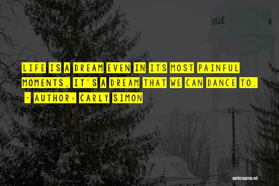 Carly Simon Quotes: Life Is A Dream Even In Its Most Painful Moments, It's A Dream That We Can Dance To.