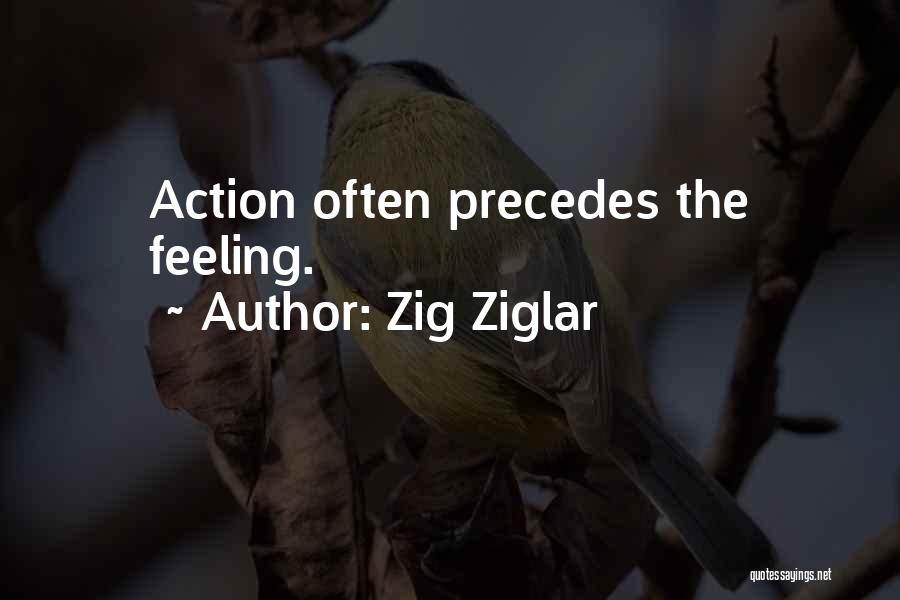 Zig Ziglar Quotes: Action Often Precedes The Feeling.