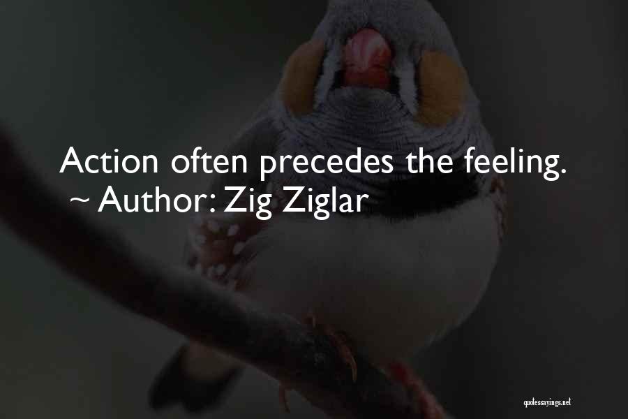 Zig Ziglar Quotes: Action Often Precedes The Feeling.
