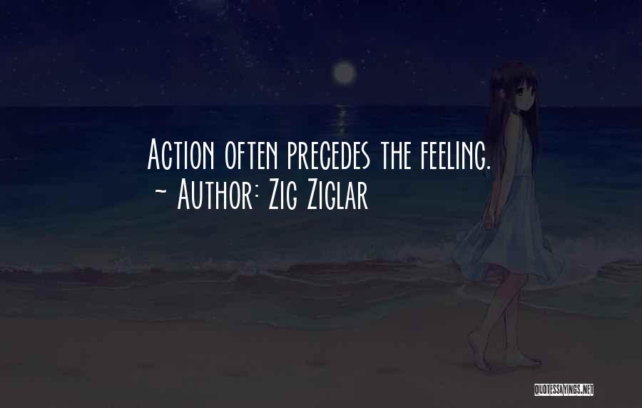Zig Ziglar Quotes: Action Often Precedes The Feeling.