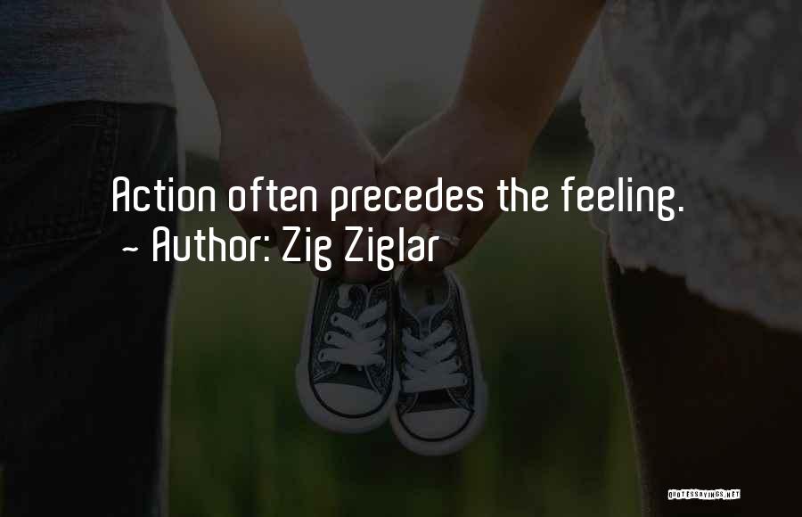 Zig Ziglar Quotes: Action Often Precedes The Feeling.