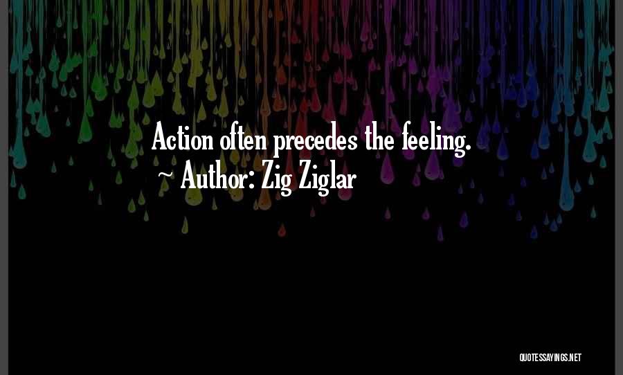 Zig Ziglar Quotes: Action Often Precedes The Feeling.