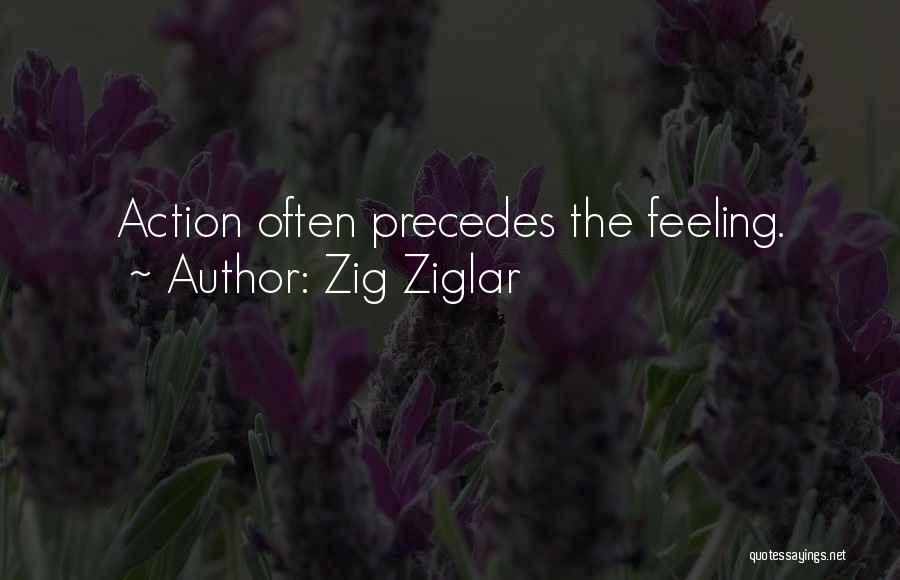 Zig Ziglar Quotes: Action Often Precedes The Feeling.