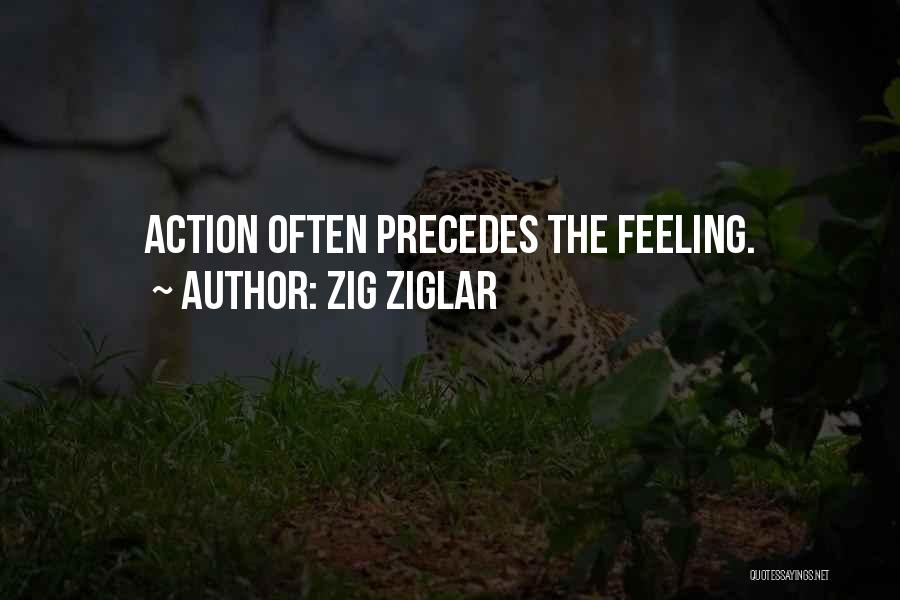 Zig Ziglar Quotes: Action Often Precedes The Feeling.