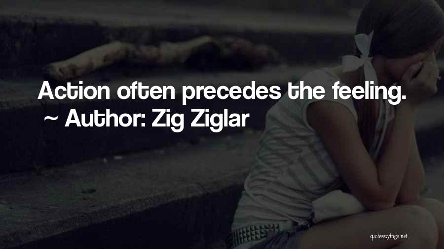 Zig Ziglar Quotes: Action Often Precedes The Feeling.
