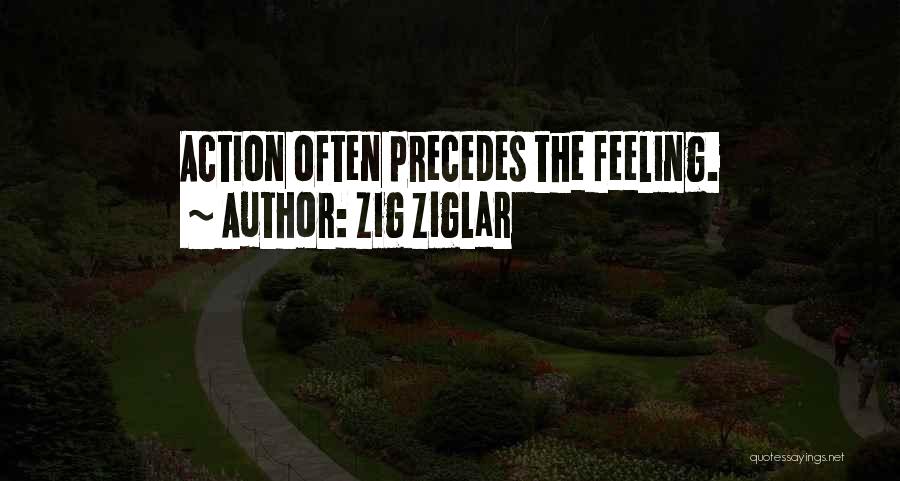 Zig Ziglar Quotes: Action Often Precedes The Feeling.