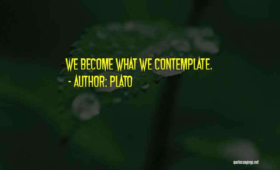 Plato Quotes: We Become What We Contemplate.