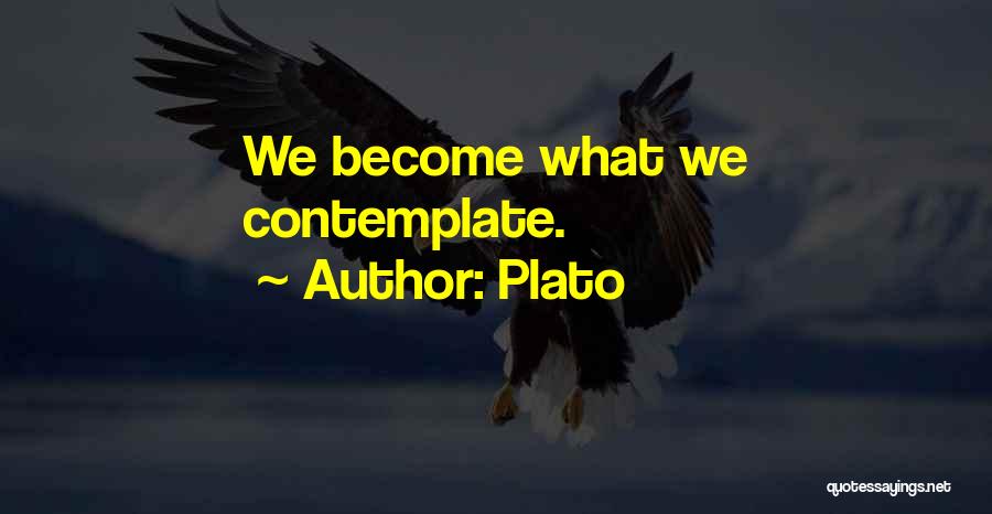 Plato Quotes: We Become What We Contemplate.