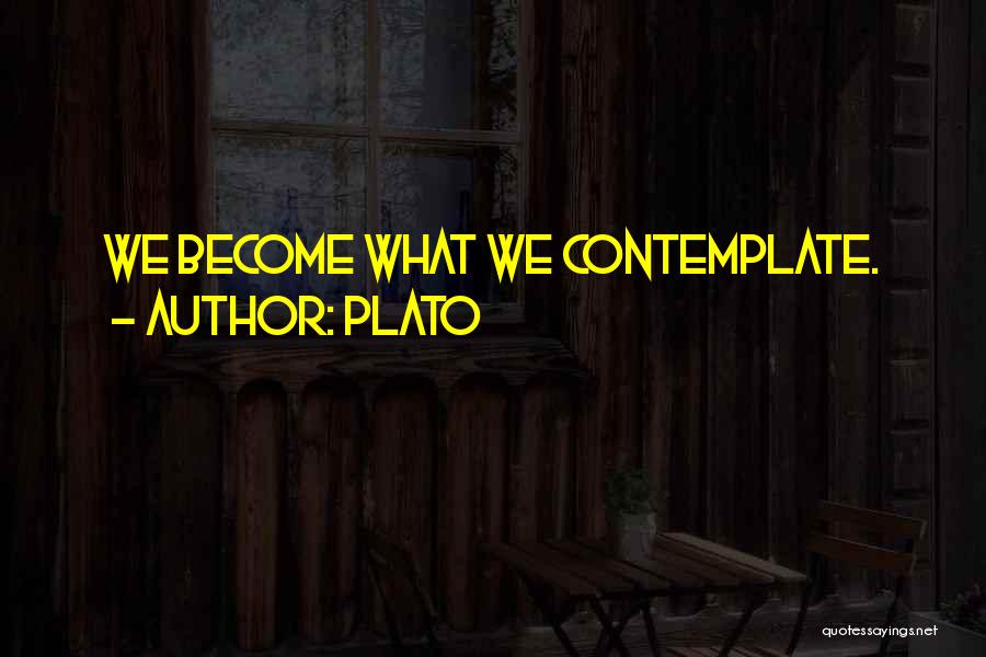 Plato Quotes: We Become What We Contemplate.