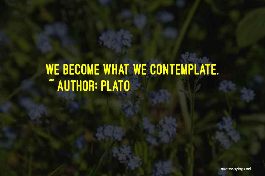 Plato Quotes: We Become What We Contemplate.