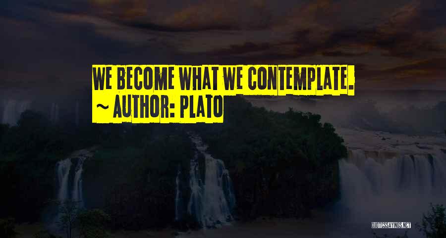 Plato Quotes: We Become What We Contemplate.