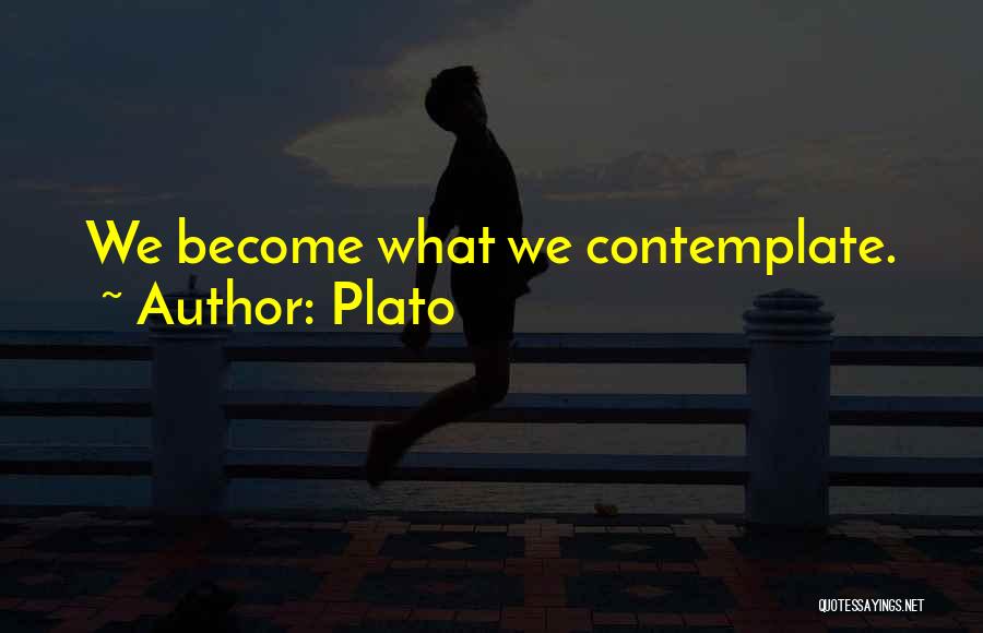 Plato Quotes: We Become What We Contemplate.