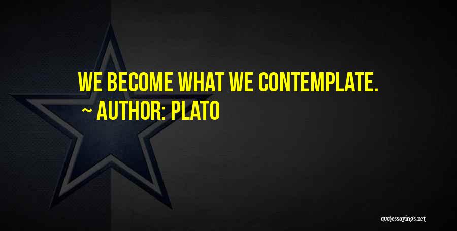 Plato Quotes: We Become What We Contemplate.