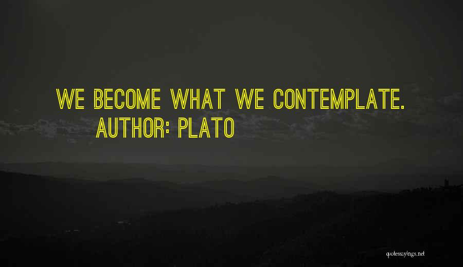Plato Quotes: We Become What We Contemplate.