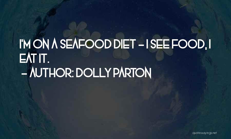 Dolly Parton Quotes: I'm On A Seafood Diet - I See Food, I Eat It.