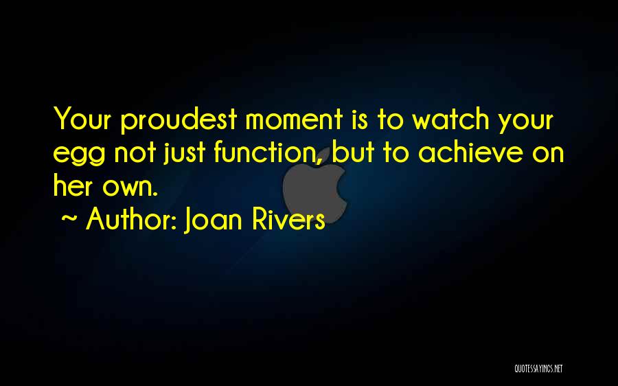 Joan Rivers Quotes: Your Proudest Moment Is To Watch Your Egg Not Just Function, But To Achieve On Her Own.