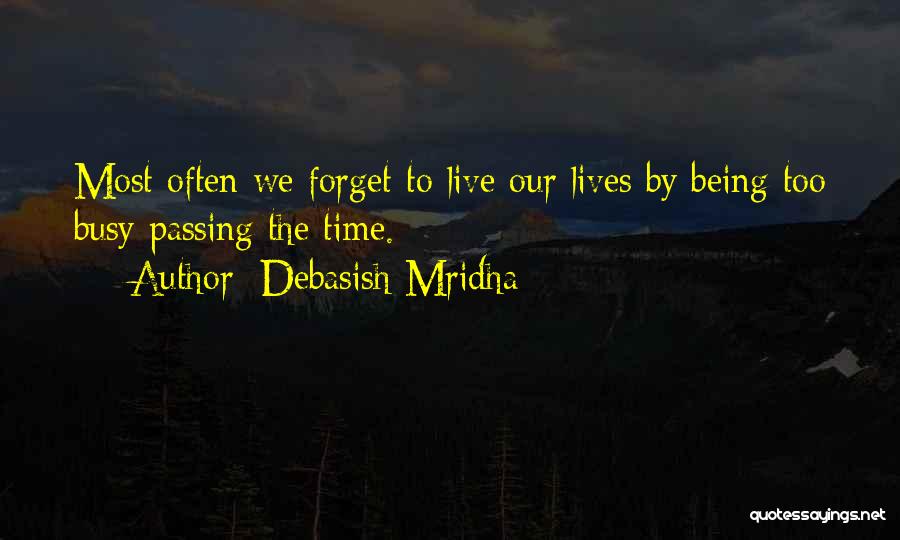 Debasish Mridha Quotes: Most Often We Forget To Live Our Lives By Being Too Busy Passing The Time.