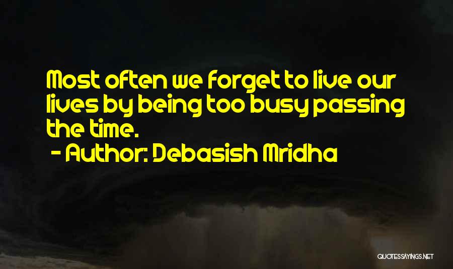 Debasish Mridha Quotes: Most Often We Forget To Live Our Lives By Being Too Busy Passing The Time.