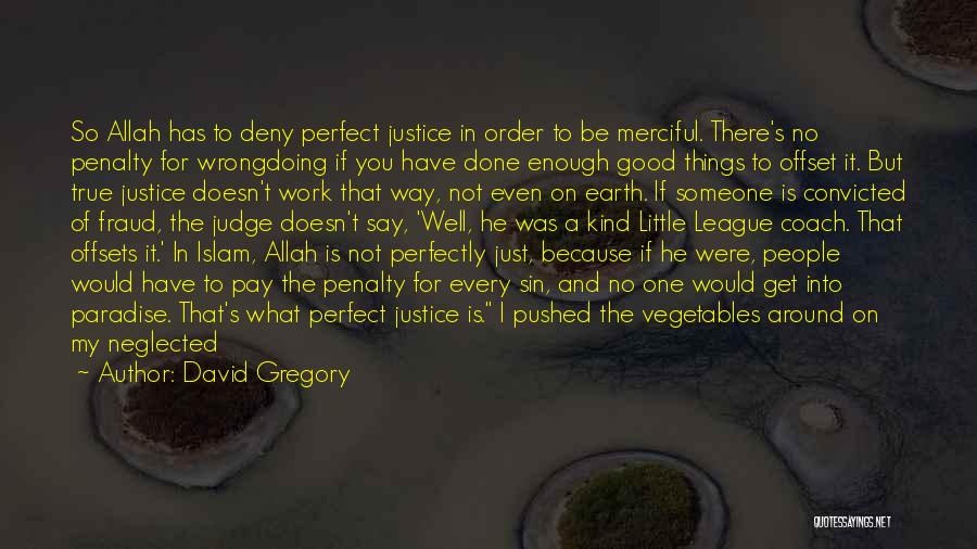 David Gregory Quotes: So Allah Has To Deny Perfect Justice In Order To Be Merciful. There's No Penalty For Wrongdoing If You Have