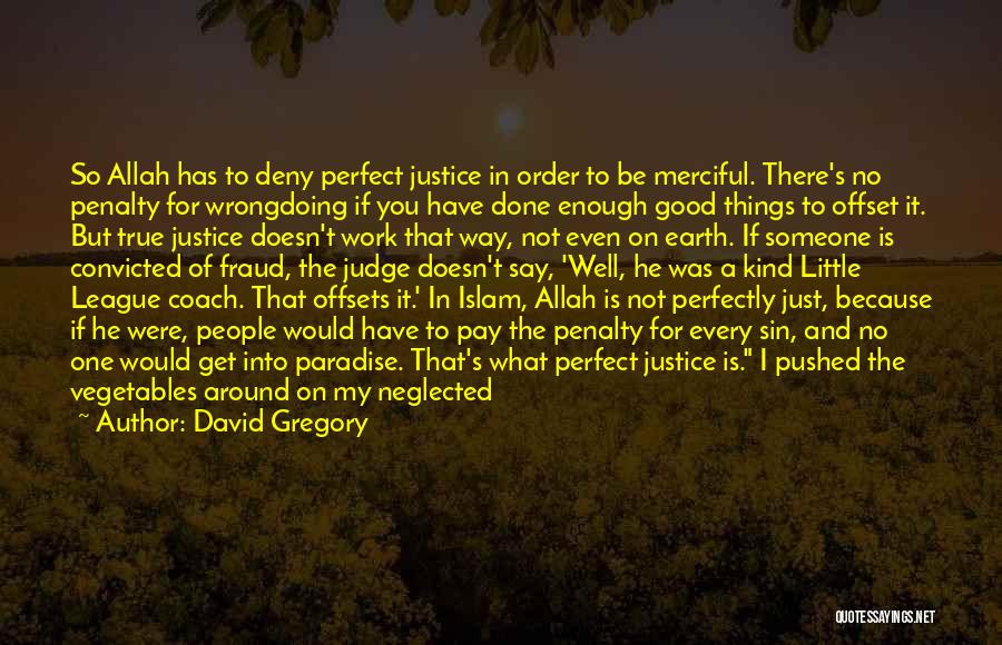 David Gregory Quotes: So Allah Has To Deny Perfect Justice In Order To Be Merciful. There's No Penalty For Wrongdoing If You Have