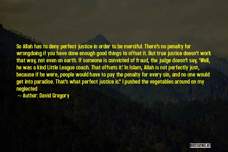 David Gregory Quotes: So Allah Has To Deny Perfect Justice In Order To Be Merciful. There's No Penalty For Wrongdoing If You Have