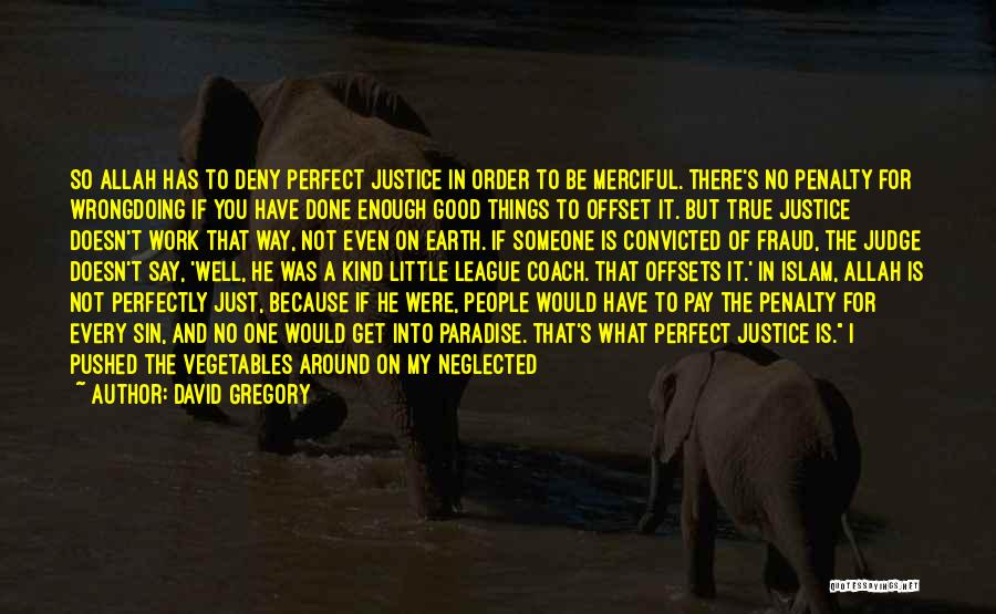 David Gregory Quotes: So Allah Has To Deny Perfect Justice In Order To Be Merciful. There's No Penalty For Wrongdoing If You Have