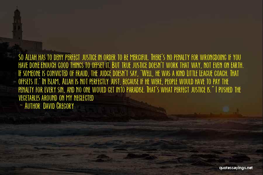 David Gregory Quotes: So Allah Has To Deny Perfect Justice In Order To Be Merciful. There's No Penalty For Wrongdoing If You Have