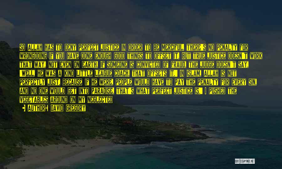 David Gregory Quotes: So Allah Has To Deny Perfect Justice In Order To Be Merciful. There's No Penalty For Wrongdoing If You Have