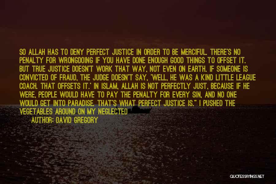 David Gregory Quotes: So Allah Has To Deny Perfect Justice In Order To Be Merciful. There's No Penalty For Wrongdoing If You Have