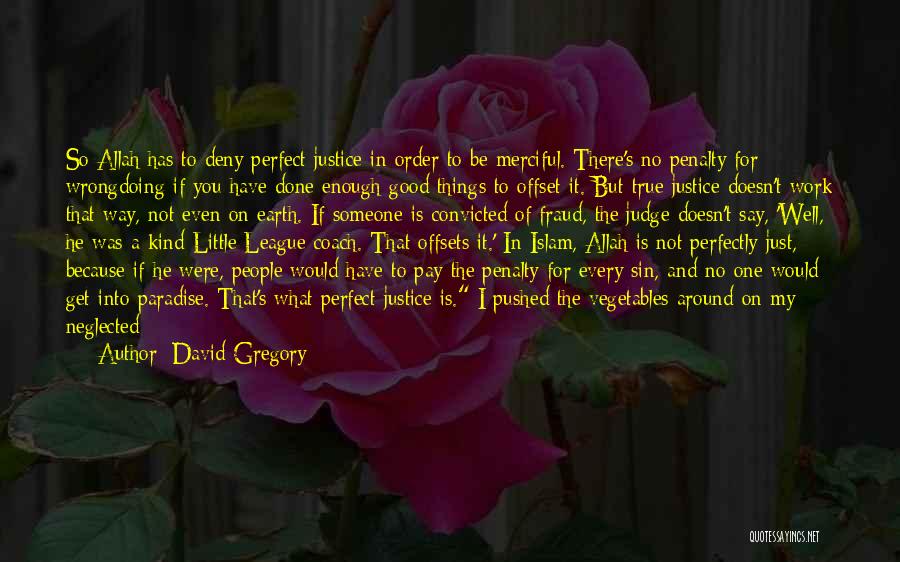 David Gregory Quotes: So Allah Has To Deny Perfect Justice In Order To Be Merciful. There's No Penalty For Wrongdoing If You Have