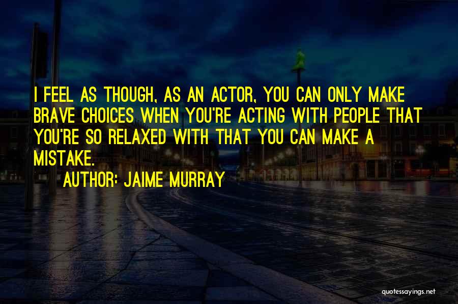 Jaime Murray Quotes: I Feel As Though, As An Actor, You Can Only Make Brave Choices When You're Acting With People That You're