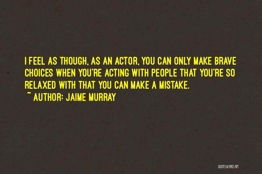 Jaime Murray Quotes: I Feel As Though, As An Actor, You Can Only Make Brave Choices When You're Acting With People That You're