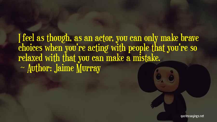 Jaime Murray Quotes: I Feel As Though, As An Actor, You Can Only Make Brave Choices When You're Acting With People That You're