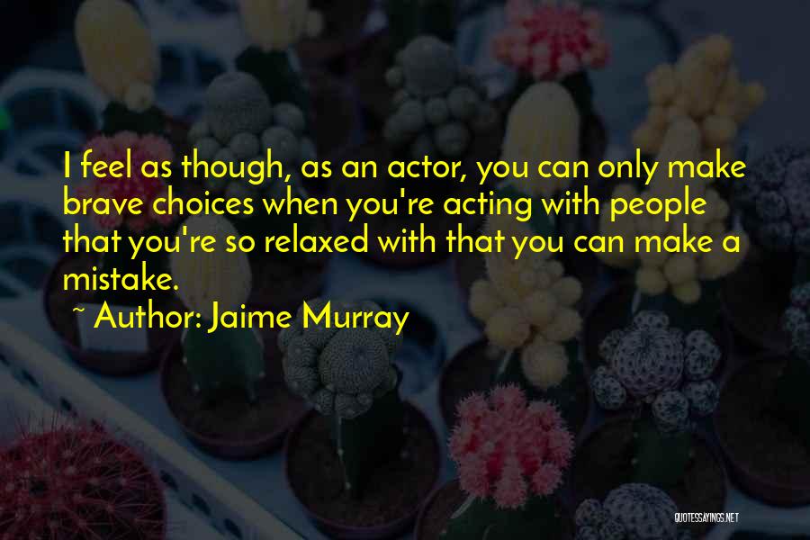Jaime Murray Quotes: I Feel As Though, As An Actor, You Can Only Make Brave Choices When You're Acting With People That You're