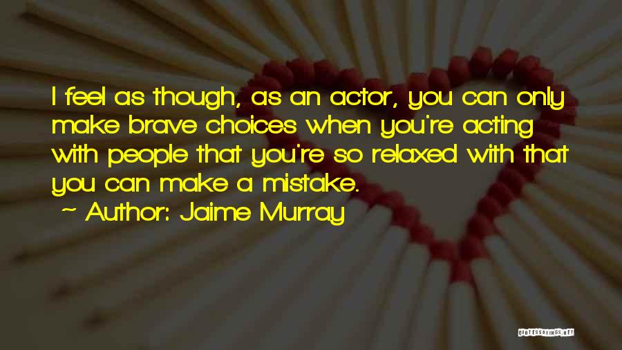 Jaime Murray Quotes: I Feel As Though, As An Actor, You Can Only Make Brave Choices When You're Acting With People That You're