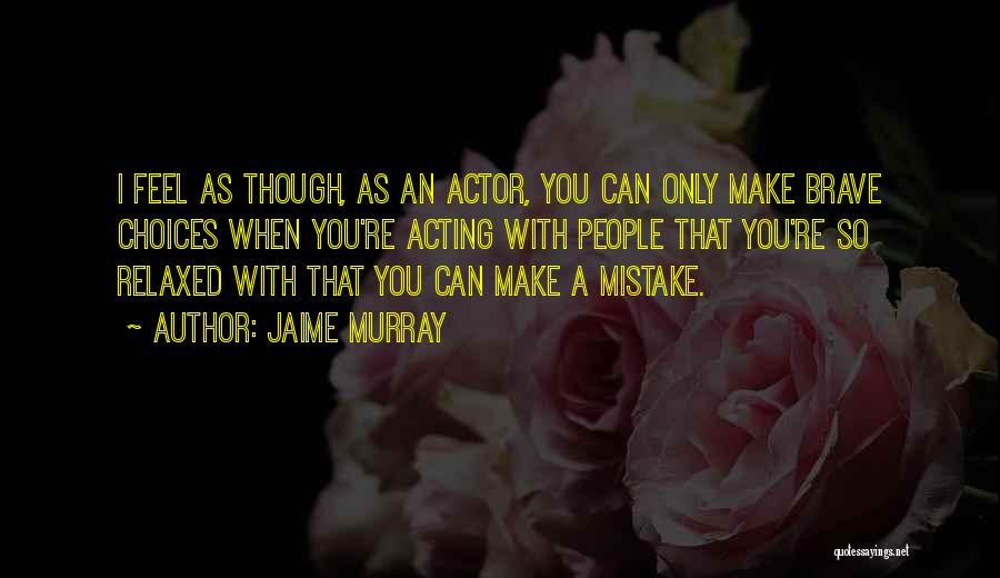 Jaime Murray Quotes: I Feel As Though, As An Actor, You Can Only Make Brave Choices When You're Acting With People That You're
