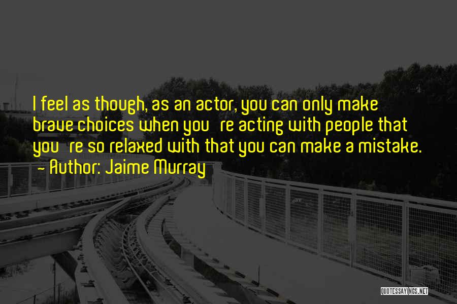Jaime Murray Quotes: I Feel As Though, As An Actor, You Can Only Make Brave Choices When You're Acting With People That You're