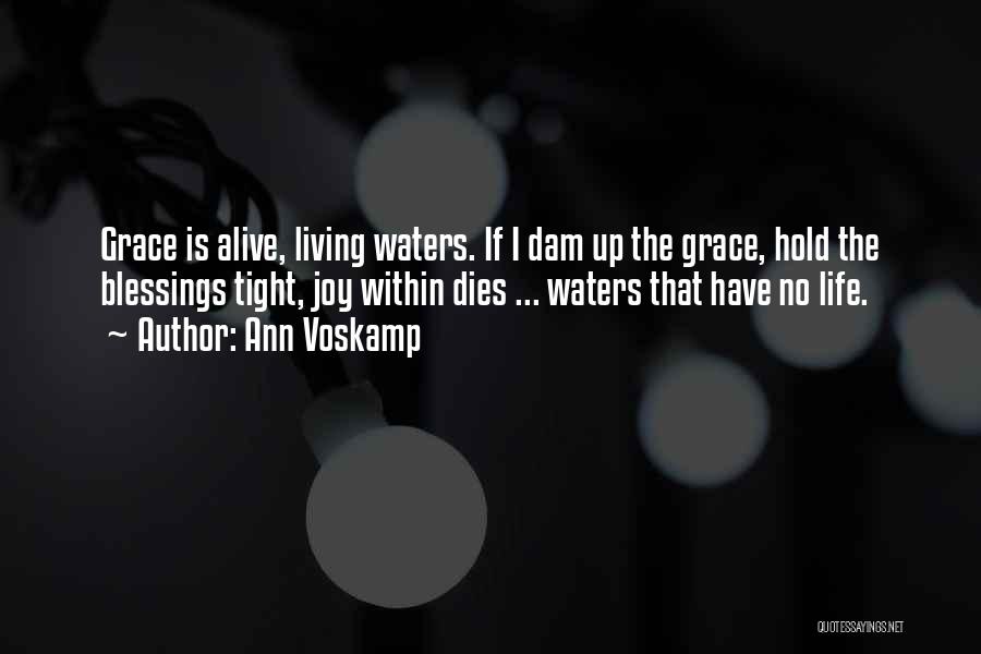 Ann Voskamp Quotes: Grace Is Alive, Living Waters. If I Dam Up The Grace, Hold The Blessings Tight, Joy Within Dies ... Waters