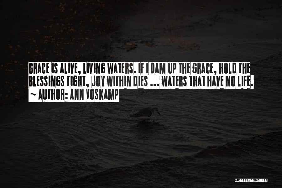 Ann Voskamp Quotes: Grace Is Alive, Living Waters. If I Dam Up The Grace, Hold The Blessings Tight, Joy Within Dies ... Waters