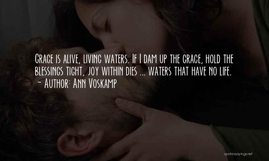 Ann Voskamp Quotes: Grace Is Alive, Living Waters. If I Dam Up The Grace, Hold The Blessings Tight, Joy Within Dies ... Waters